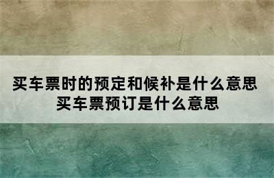 买车票时的预定和候补是什么意思 买车票预订是什么意思